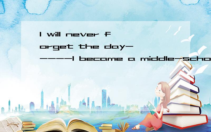 I will never forget the day-----I became a middle-school student.A.which B.where C.when D.on that关于这题,关系词后面主谓宾成分都有了,BC选项该如何选择?