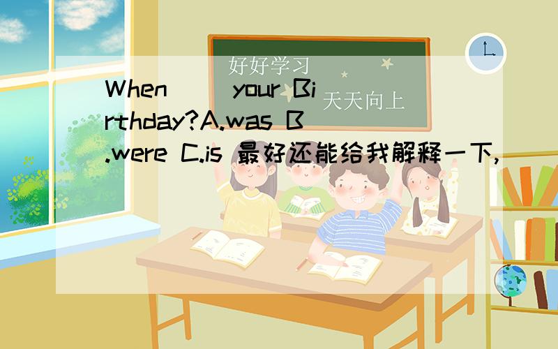 When（ ）your Birthday?A.was B.were C.is 最好还能给我解释一下,