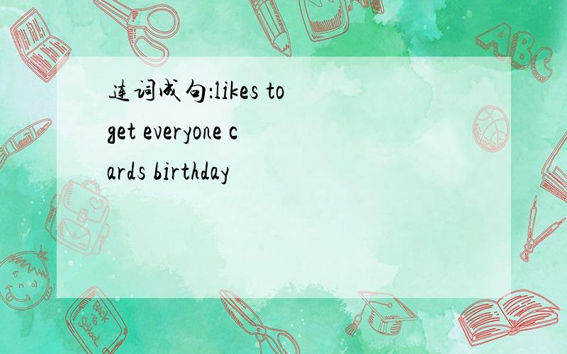 连词成句：likes to get everyone cards birthday