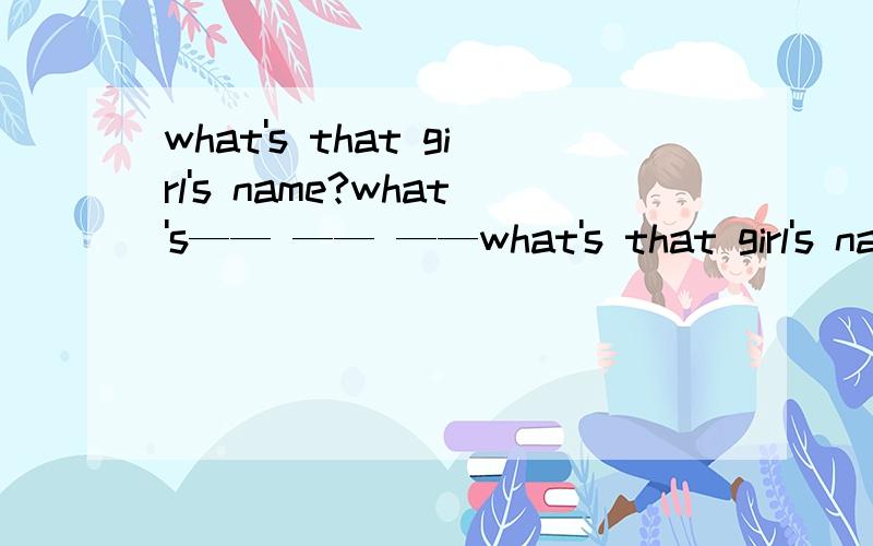 what's that girl's name?what's—— —— ——what's that girl's name?what's—— —— —— that girl.求意思相近