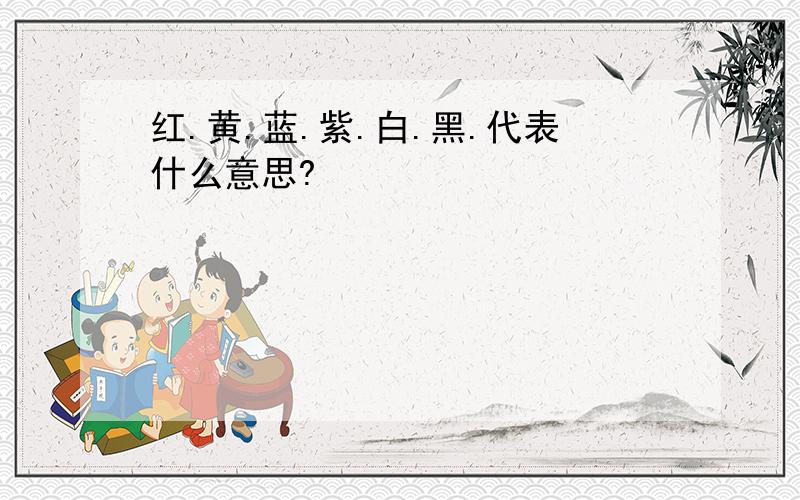 红.黄.蓝.紫.白.黑.代表什么意思?