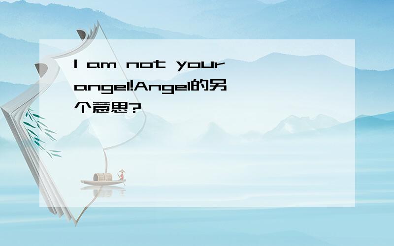 I am not your angel!Angel的另一个意思?