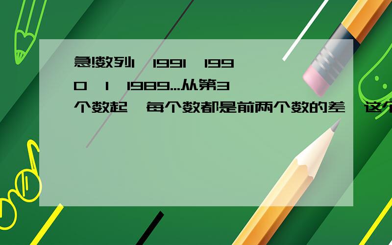 急!数列1,1991,1990,1,1989...从第3个数起,每个数都是前两个数的差,这个数列中第一个零出现在第几项?要有过程和解释,快啦!好的我加分啦!