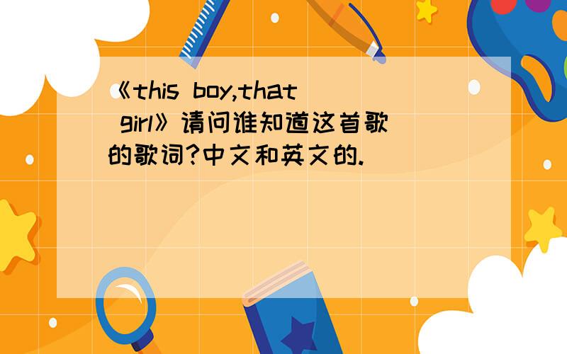 《this boy,that girl》请问谁知道这首歌的歌词?中文和英文的.