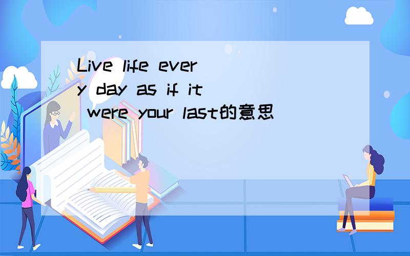 Live life every day as if it were your last的意思