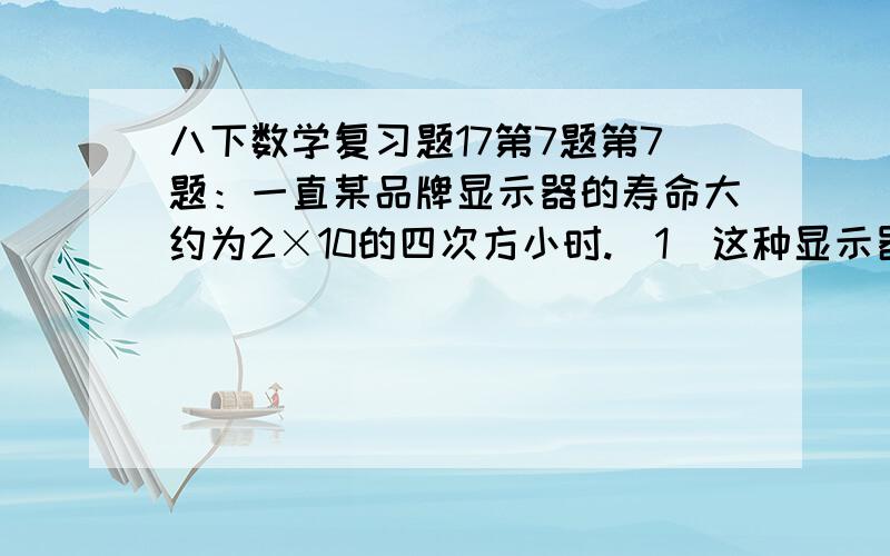 八下数学复习题17第7题第7题：一直某品牌显示器的寿命大约为2×10的四次方小时.（1）这种显示器科工作的天数d与平均每日工作的小时数t之间具有怎么的函数关系?（2）如果平均每日工作10