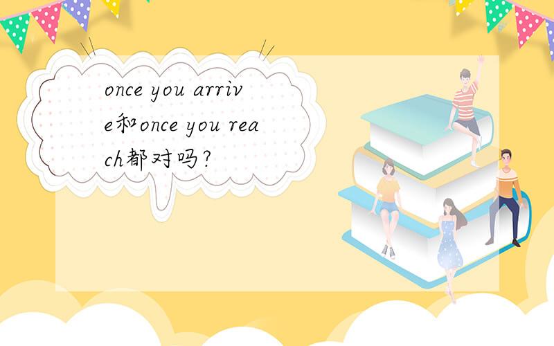 once you arrive和once you reach都对吗?