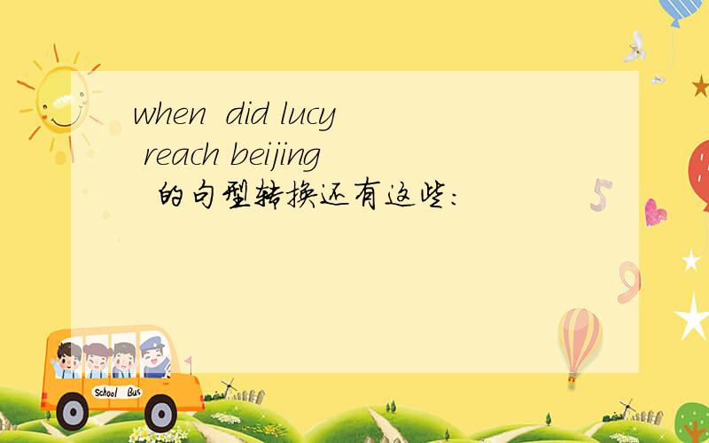 when  did lucy reach beijing  的句型转换还有这些：