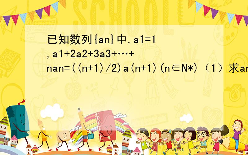 已知数列{an}中,a1=1,a1+2a2+3a3+…+nan=((n+1)/2)a(n+1)(n∈N*)（1）求an的通项公式 （2）求数列｛n^2an｝的前n项和Tn