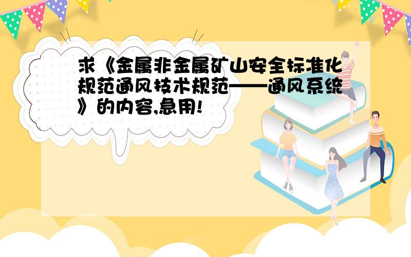 求《金属非金属矿山安全标准化规范通风技术规范——通风系统》的内容,急用!