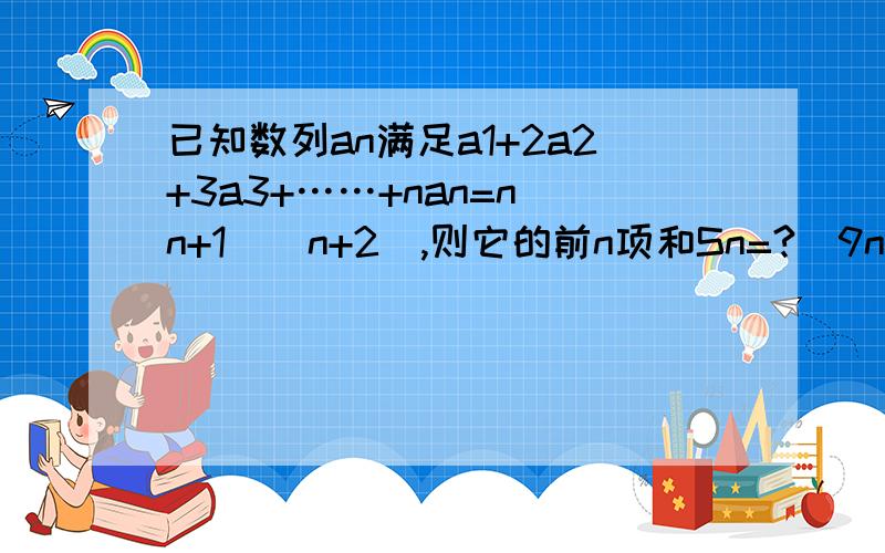 已知数列an满足a1+2a2+3a3+……+nan=n(n+1)(n+2),则它的前n项和Sn=?（9n+3n²）/2）