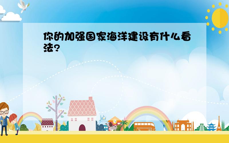 你的加强国家海洋建设有什么看法?