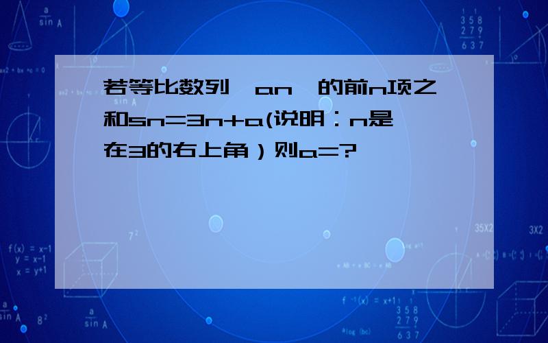 若等比数列{an}的前n项之和sn=3n+a(说明：n是在3的右上角）则a=?