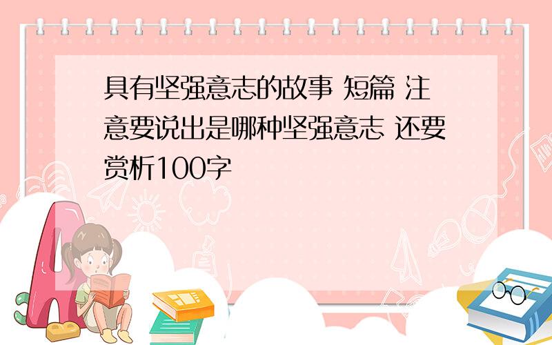 具有坚强意志的故事 短篇 注意要说出是哪种坚强意志 还要赏析100字