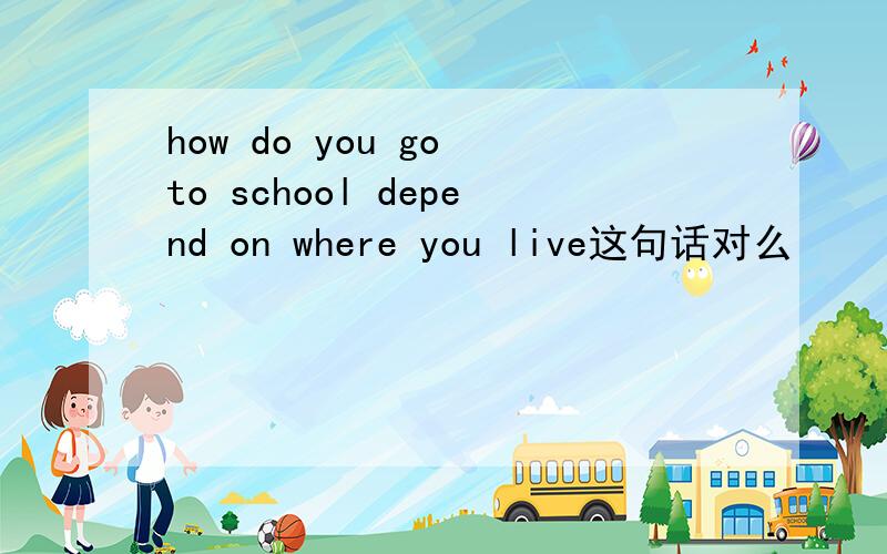 how do you go to school depend on where you live这句话对么