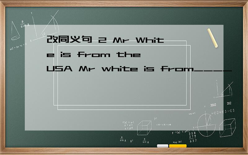 改同义句 2 Mr White is from the USA Mr white is from____