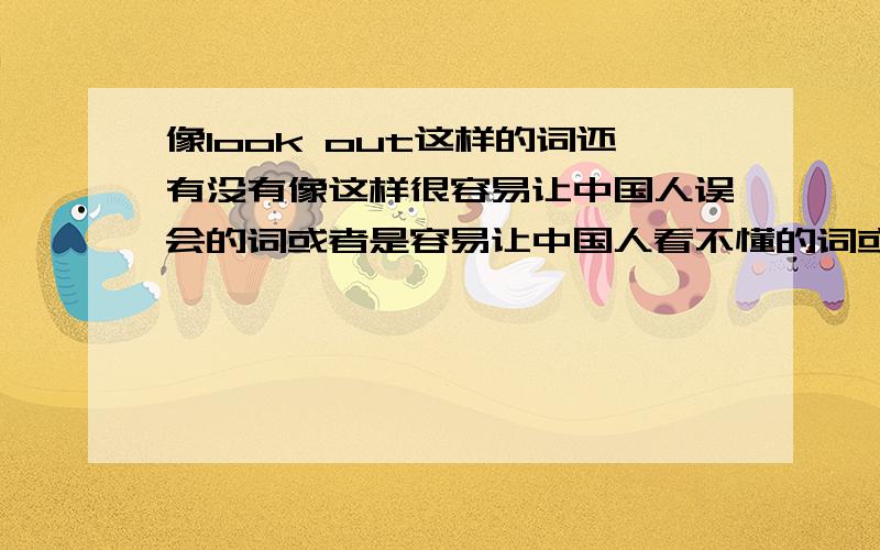 像look out这样的词还有没有像这样很容易让中国人误会的词或者是容易让中国人看不懂的词或句