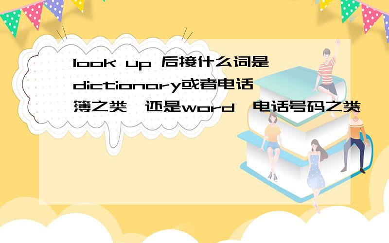 look up 后接什么词是dictionary或者电话簿之类,还是word,电话号码之类