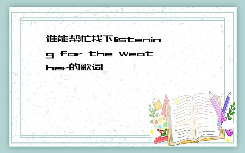 谁能帮忙找下listening for the weather的歌词