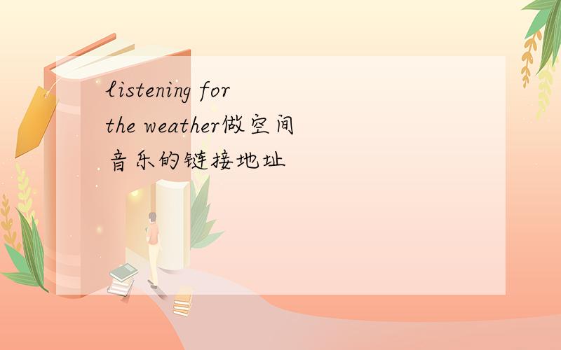 listening for the weather做空间音乐的链接地址