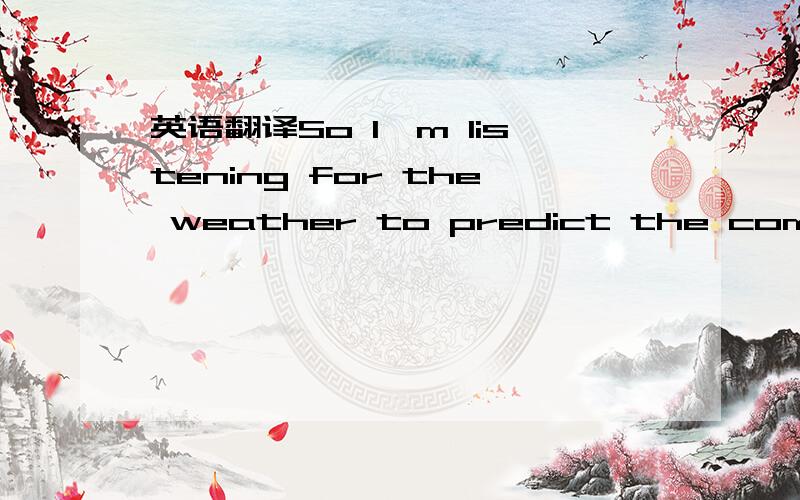 英语翻译So I'm listening for the weather to predict the coming day Leave all thought of expectation to the weather man No it doesn't really matter what it is he has to say 'Cause tomorrows keep on blowing in from somewhere All the people that I k