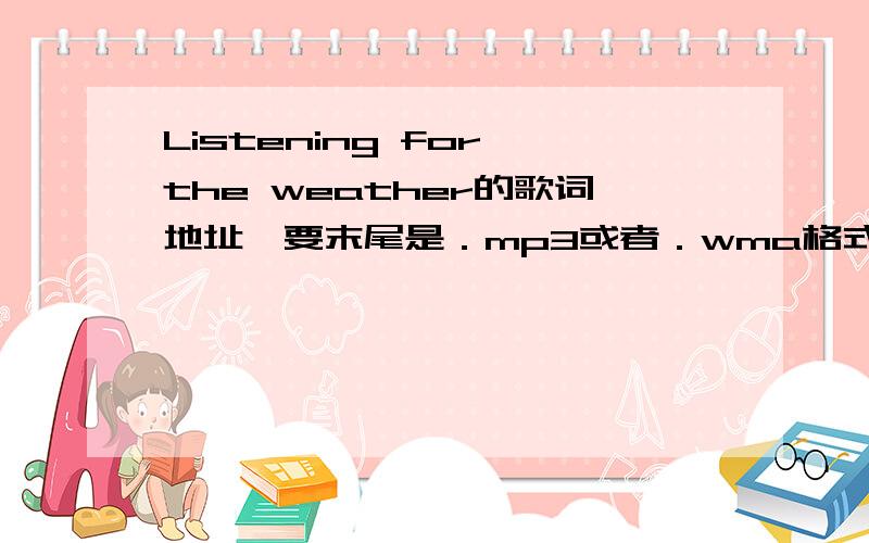 Listening for the weather的歌词地址,要末尾是．mp3或者．wma格式的,能不能不带%这种符号呢