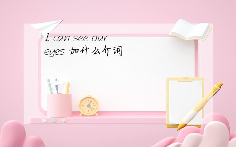 I can see our eyes 加什么介词