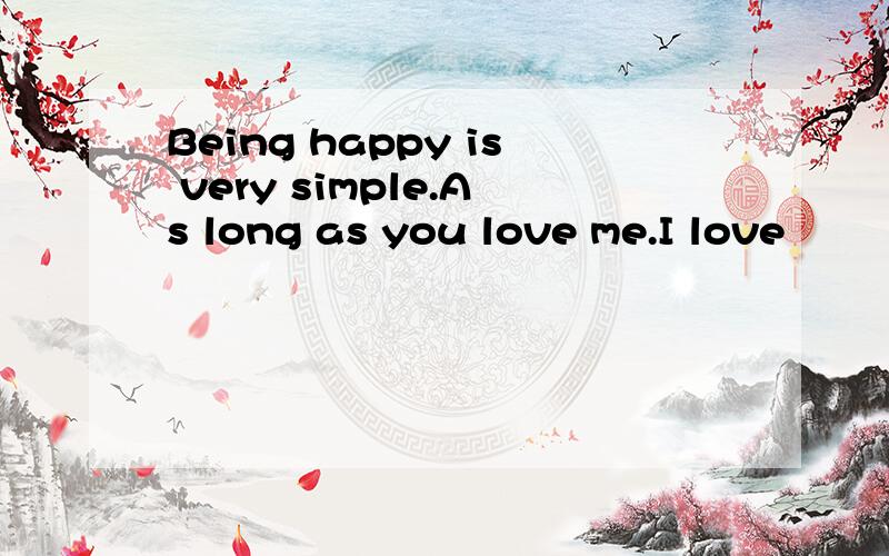 Being happy is very simple.As long as you love me.I love