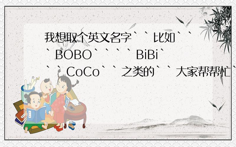 我想取个英文名字``比如```BOBO````BiBi```CoCo``之类的``大家帮帮忙```?急````要男的哦```