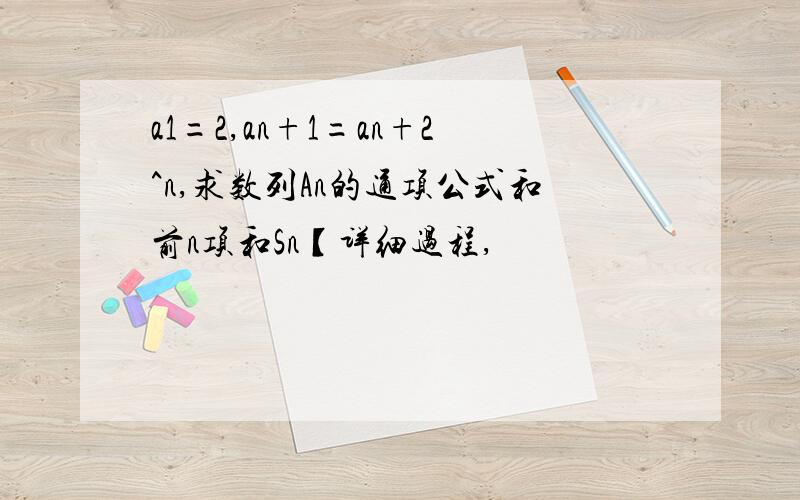 a1=2,an+1=an+2^n,求数列An的通项公式和前n项和Sn【详细过程,