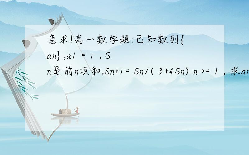 急求!高一数学题:已知数列{an},a1 = 1 , Sn是前n项和,Sn+1= Sn/( 3+4Sn) n >= 1 , 求an通项公式