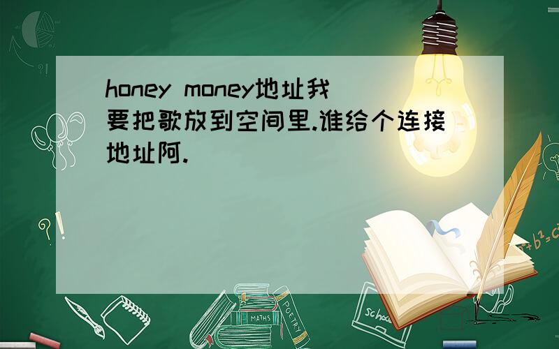 honey money地址我要把歌放到空间里.谁给个连接地址阿.