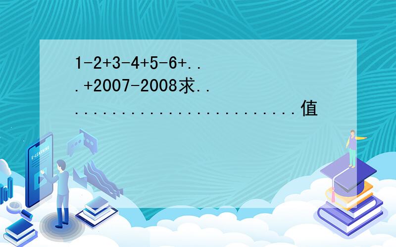 1-2+3-4+5-6+...+2007-2008求..........................值