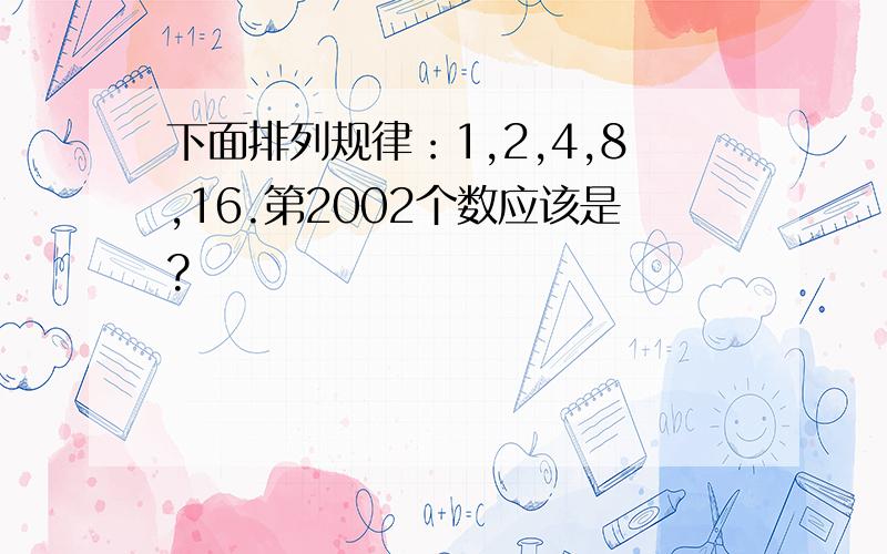 下面排列规律：1,2,4,8,16.第2002个数应该是?