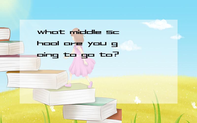 what middle school are you going to go to?