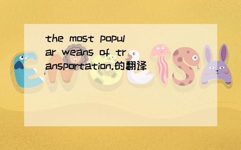 the most popular weans of transportation.的翻译