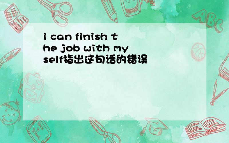 i can finish the job with myself指出这句话的错误