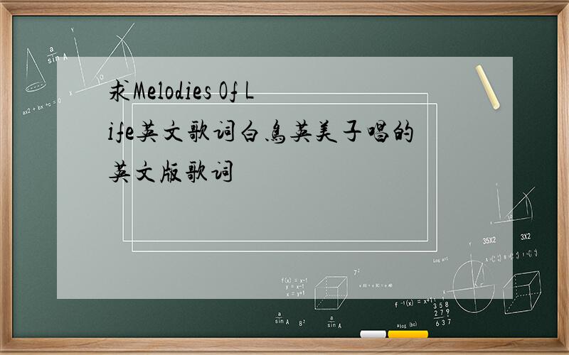 求Melodies Of Life英文歌词白鸟英美子唱的英文版歌词