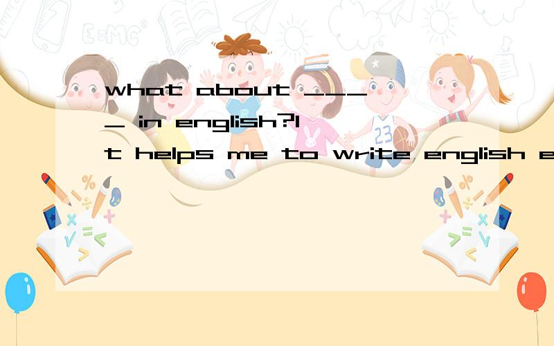 what about ____ in english?It helps me to write english every day._____里面填什么,只能填单词