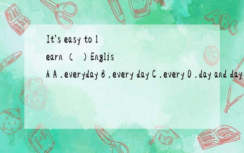 It's easy to learn （ ）English A .everyday B .every day C .every D .day and day( ) of them watch TV every week A.A lot B.Most C.Many D.More