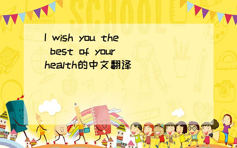 I wish you the best of your health的中文翻译