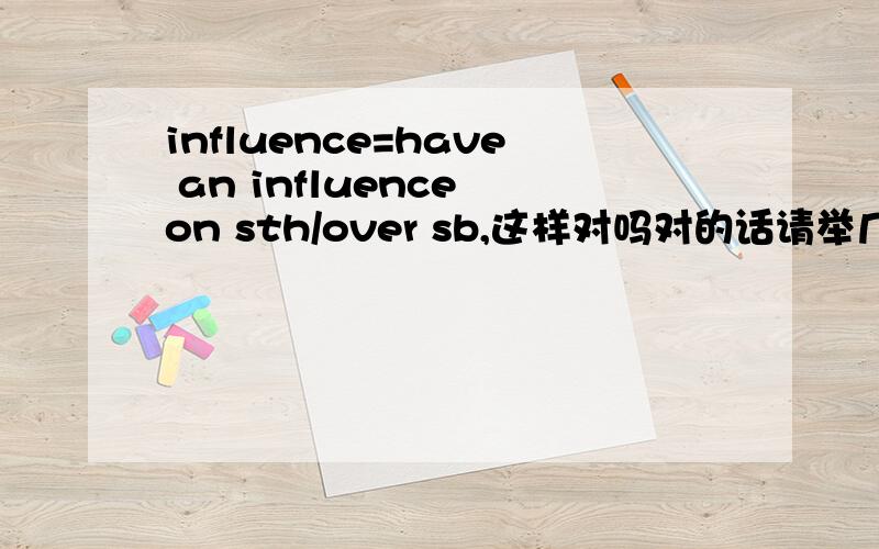 influence=have an influence on sth/over sb,这样对吗对的话请举几个典型的句子