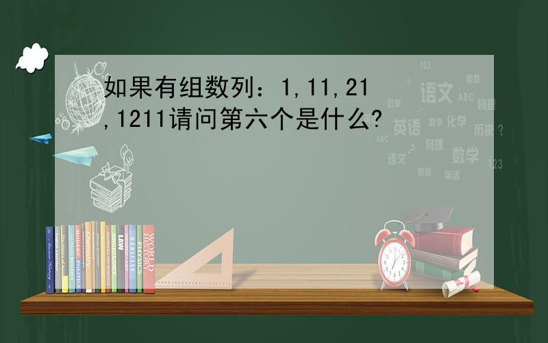 如果有组数列：1,11,21,1211请问第六个是什么?