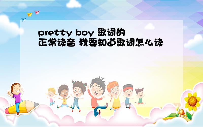 pretty boy 歌词的正常读音 我要知道歌词怎么读