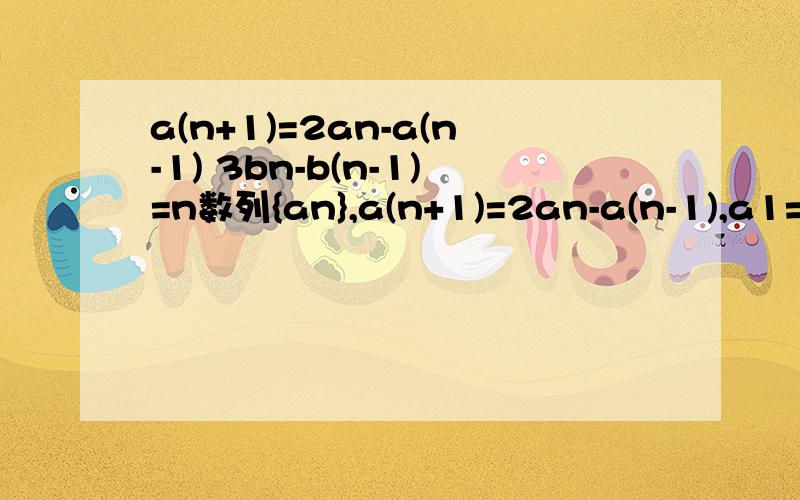 a(n+1)=2an-a(n-1) 3bn-b(n-1)=n数列{an},a(n+1)=2an-a(n-1),a1=1/4,a2=3/4.数列{bn},3bn-b(n-1)=n,{bn}前n项和Sn1.求证数列{bn-an}是等比2.若当且仅当n=4时,Sn取得最小值,求b1取值范围