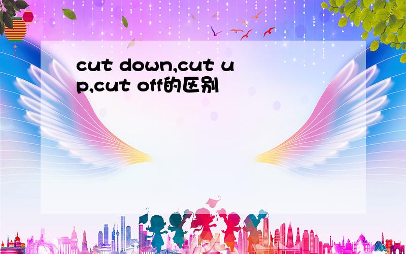 cut down,cut up,cut off的区别