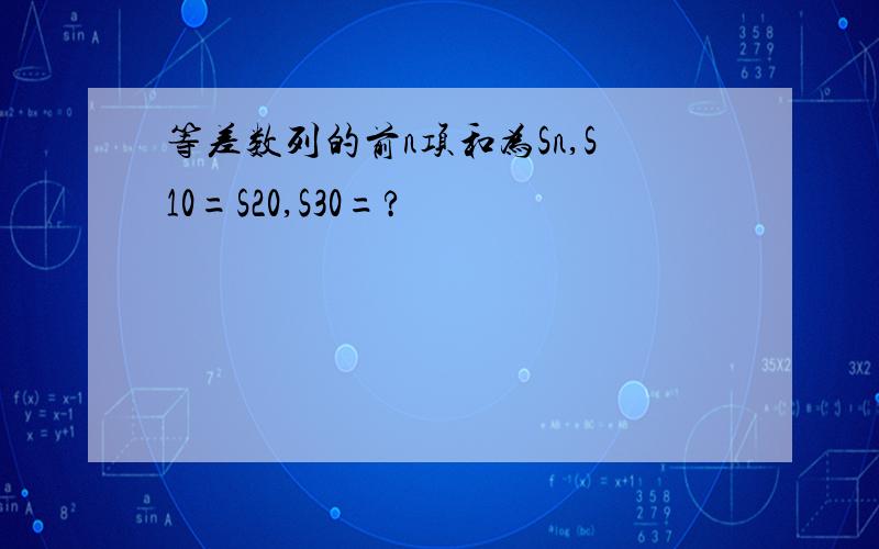 等差数列的前n项和为Sn,S10=S20,S30=?