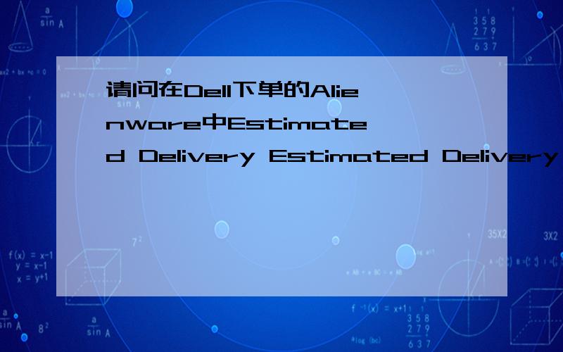 请问在Dell下单的Alienware中Estimated Delivery Estimated Delivery Date是不是可以拿到手的日期 靠谱吗