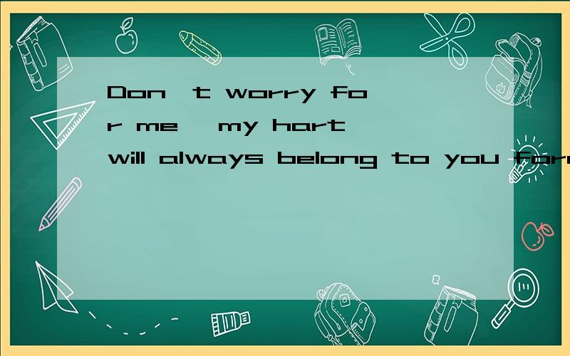 Don't worry for me ,my hart will always belong to you forever .