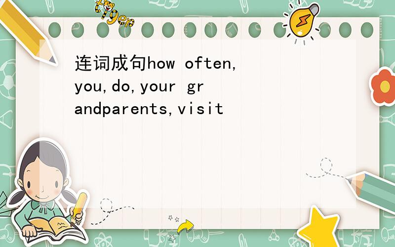 连词成句how often,you,do,your grandparents,visit